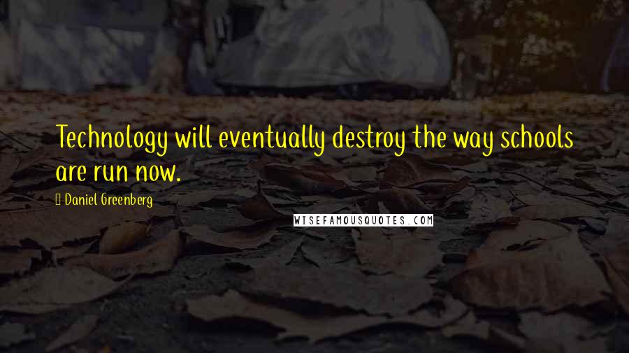 Daniel Greenberg quotes: Technology will eventually destroy the way schools are run now.