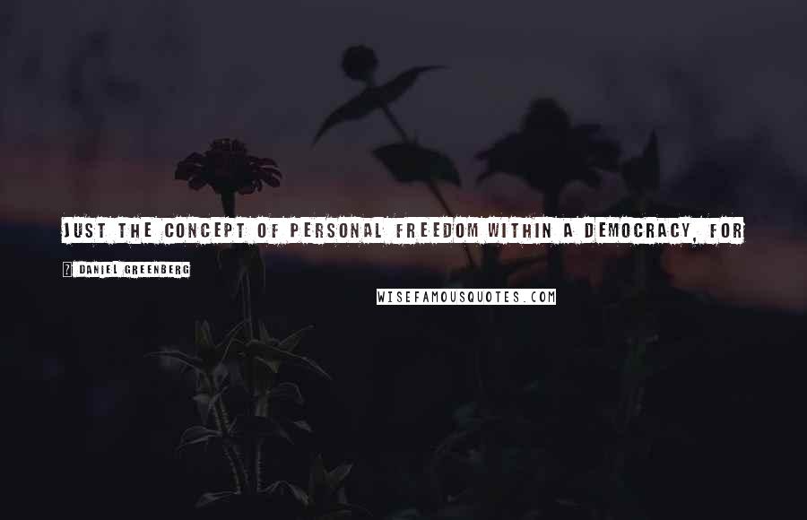 Daniel Greenberg quotes: Just the concept of personal freedom within a democracy, for instance, is a relatively young idea - only about 300 years old in this country.