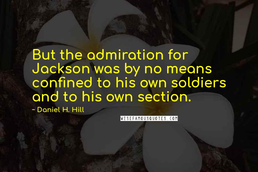 Daniel H. Hill quotes: But the admiration for Jackson was by no means confined to his own soldiers and to his own section.