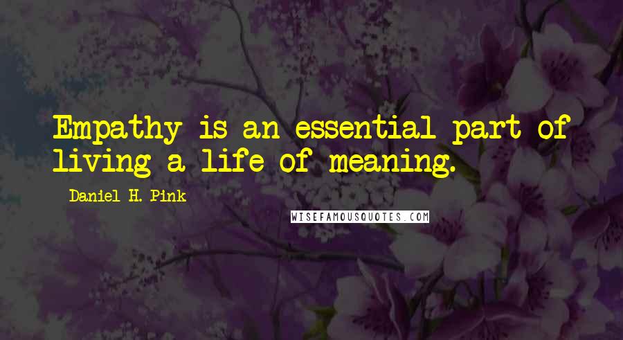 Daniel H. Pink quotes: Empathy is an essential part of living a life of meaning.