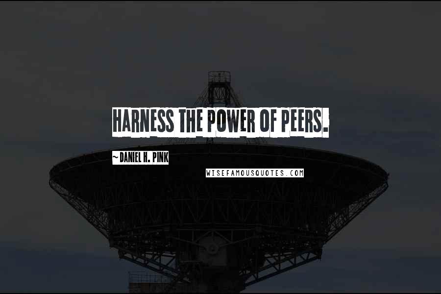 Daniel H. Pink quotes: Harness the power of peers.