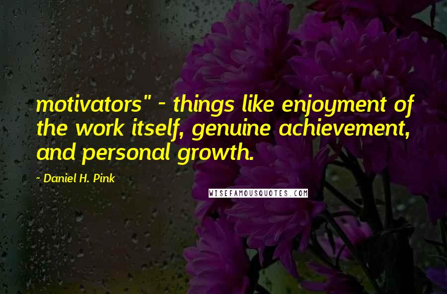 Daniel H. Pink quotes: motivators" - things like enjoyment of the work itself, genuine achievement, and personal growth.