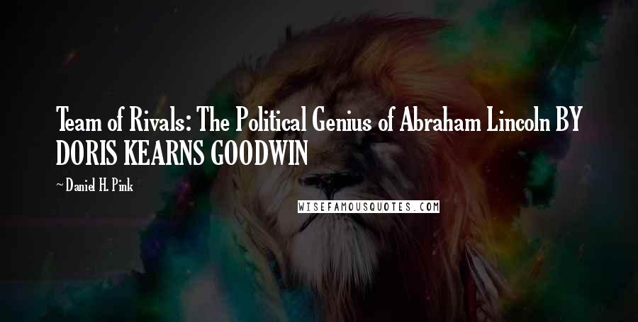 Daniel H. Pink quotes: Team of Rivals: The Political Genius of Abraham Lincoln BY DORIS KEARNS GOODWIN