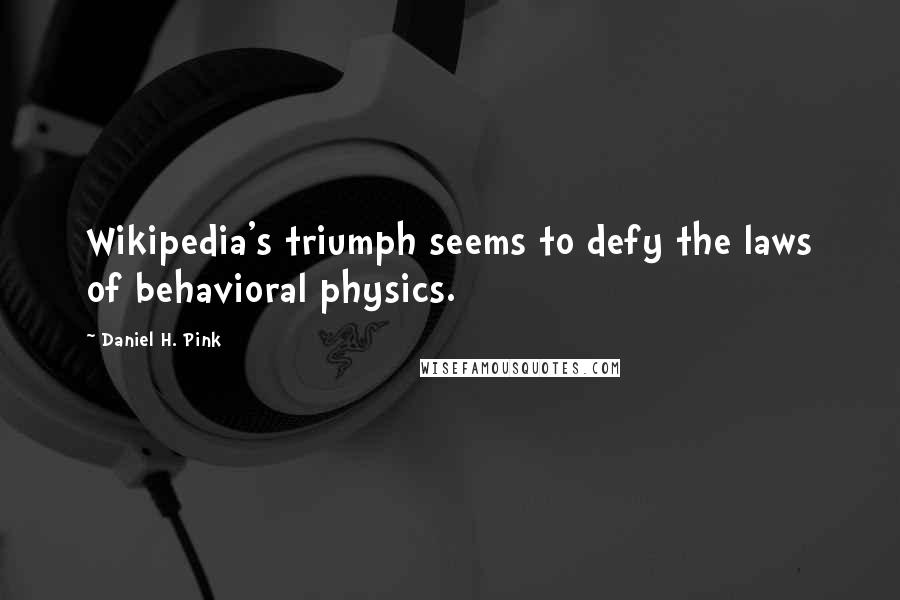 Daniel H. Pink quotes: Wikipedia's triumph seems to defy the laws of behavioral physics.