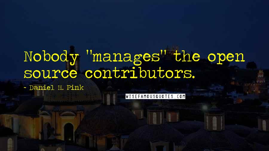 Daniel H. Pink quotes: Nobody "manages" the open source contributors.