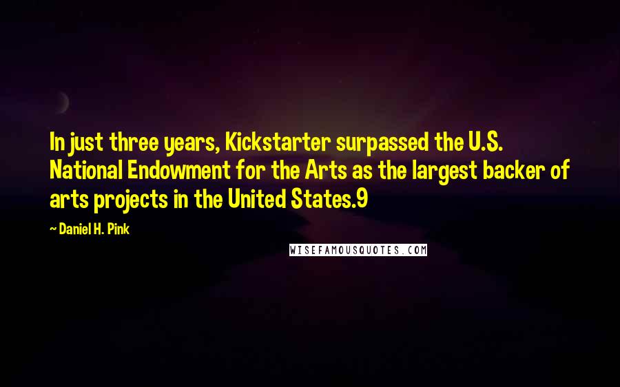 Daniel H. Pink quotes: In just three years, Kickstarter surpassed the U.S. National Endowment for the Arts as the largest backer of arts projects in the United States.9