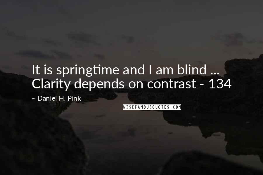 Daniel H. Pink quotes: It is springtime and I am blind ... Clarity depends on contrast - 134