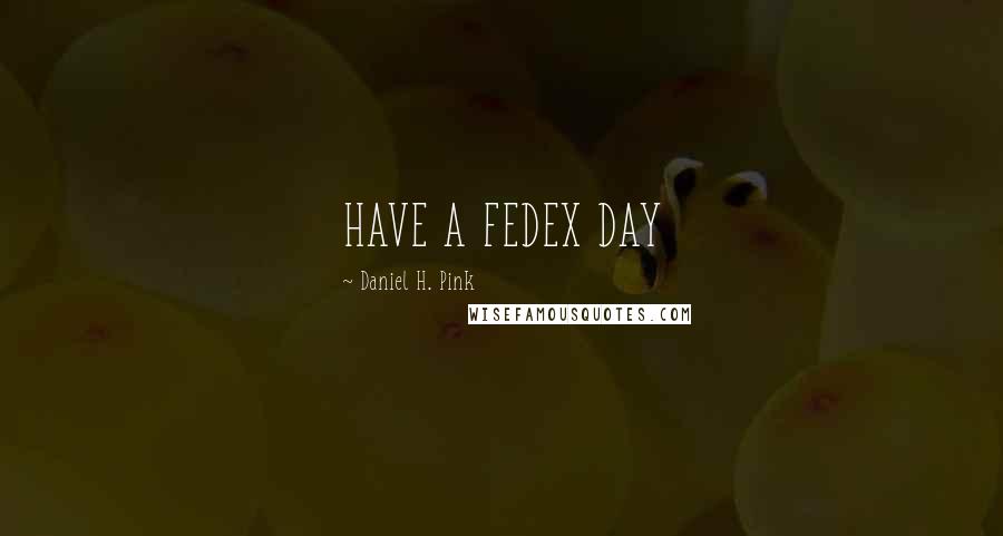 Daniel H. Pink quotes: HAVE A FEDEX DAY