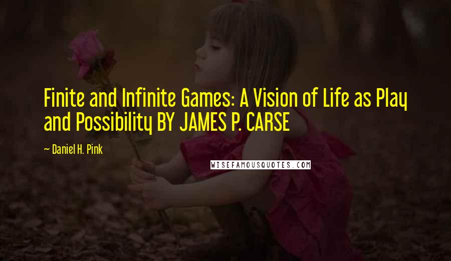 Daniel H. Pink quotes: Finite and Infinite Games: A Vision of Life as Play and Possibility BY JAMES P. CARSE