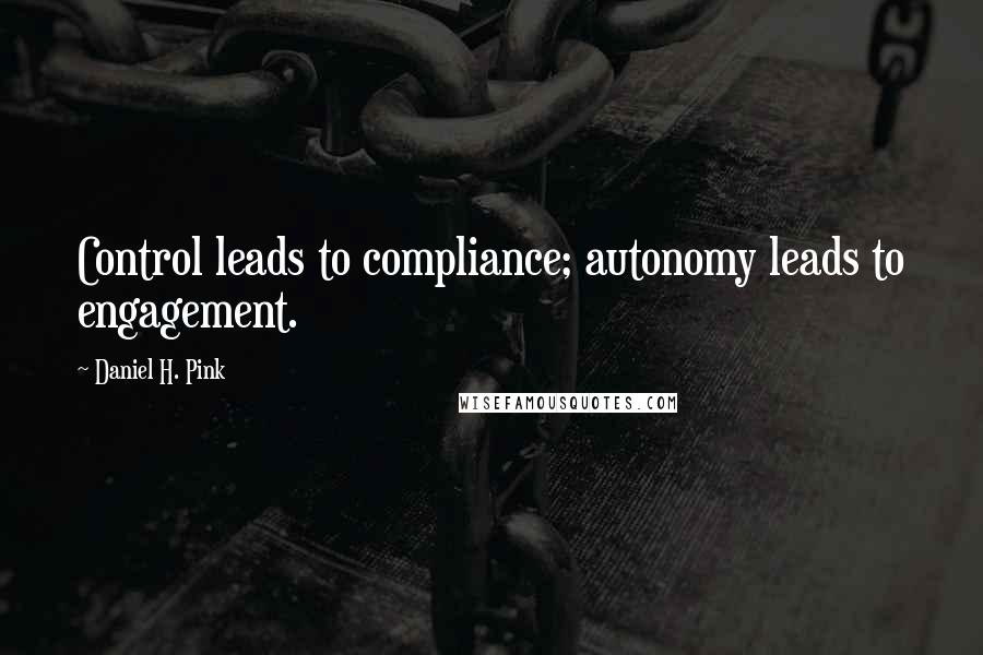 Daniel H. Pink quotes: Control leads to compliance; autonomy leads to engagement.