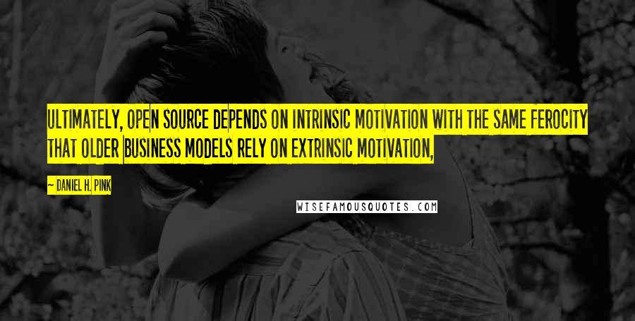 Daniel H. Pink quotes: ultimately, open source depends on intrinsic motivation with the same ferocity that older business models rely on extrinsic motivation,