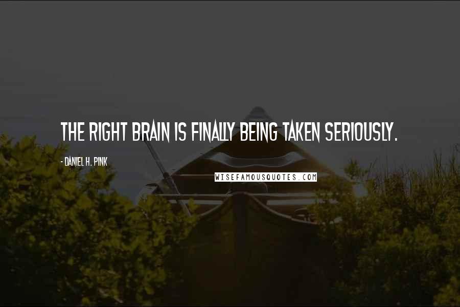 Daniel H. Pink quotes: The right brain is finally being taken seriously.
