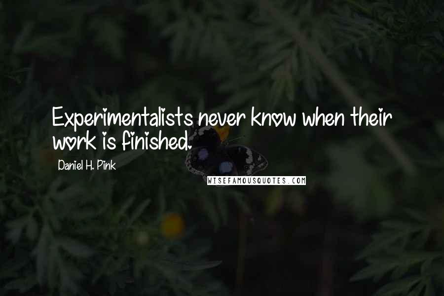 Daniel H. Pink quotes: Experimentalists never know when their work is finished.