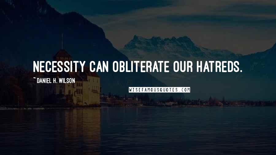Daniel H. Wilson quotes: Necessity can obliterate our hatreds.