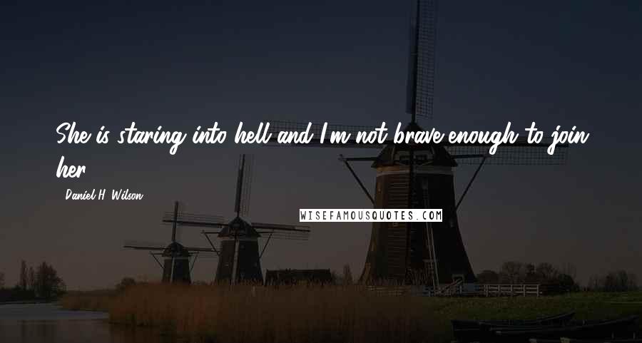 Daniel H. Wilson quotes: She is staring into hell and I'm not brave enough to join her.