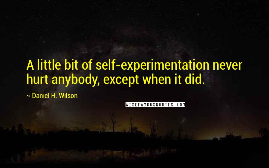 Daniel H. Wilson quotes: A little bit of self-experimentation never hurt anybody, except when it did.