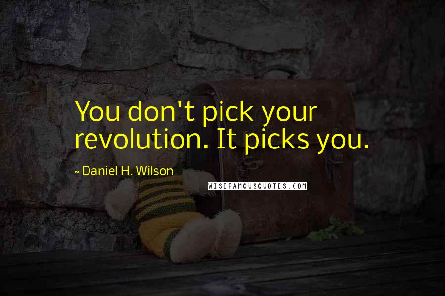 Daniel H. Wilson quotes: You don't pick your revolution. It picks you.