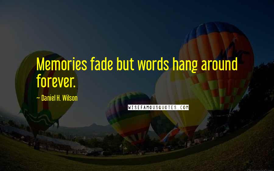 Daniel H. Wilson quotes: Memories fade but words hang around forever.