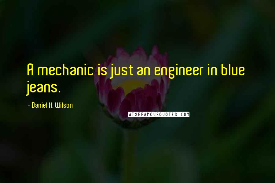 Daniel H. Wilson quotes: A mechanic is just an engineer in blue jeans.