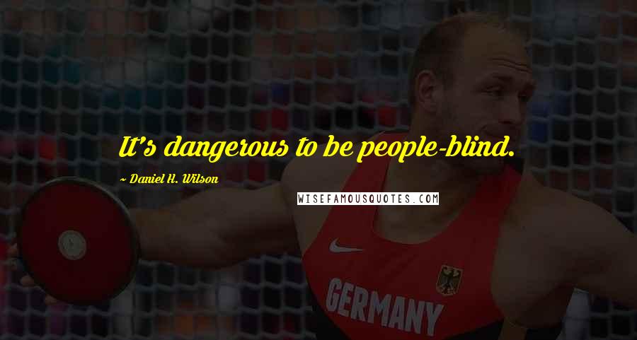Daniel H. Wilson quotes: It's dangerous to be people-blind.