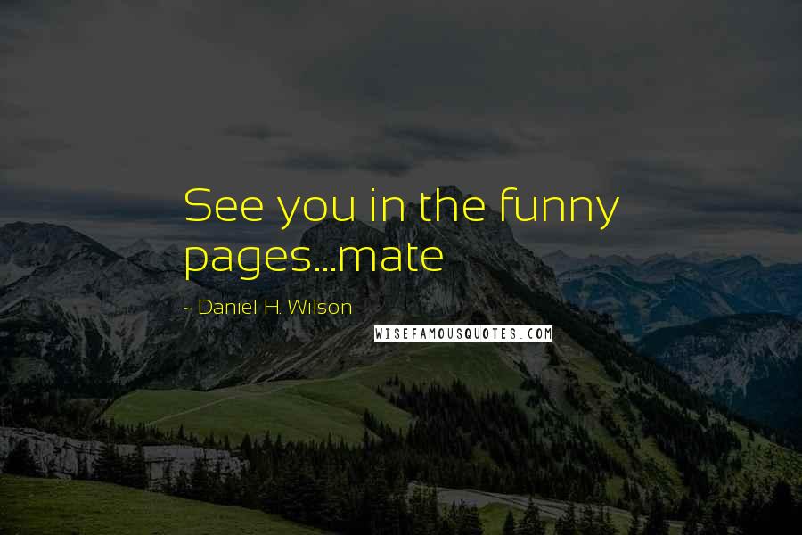 Daniel H. Wilson quotes: See you in the funny pages...mate