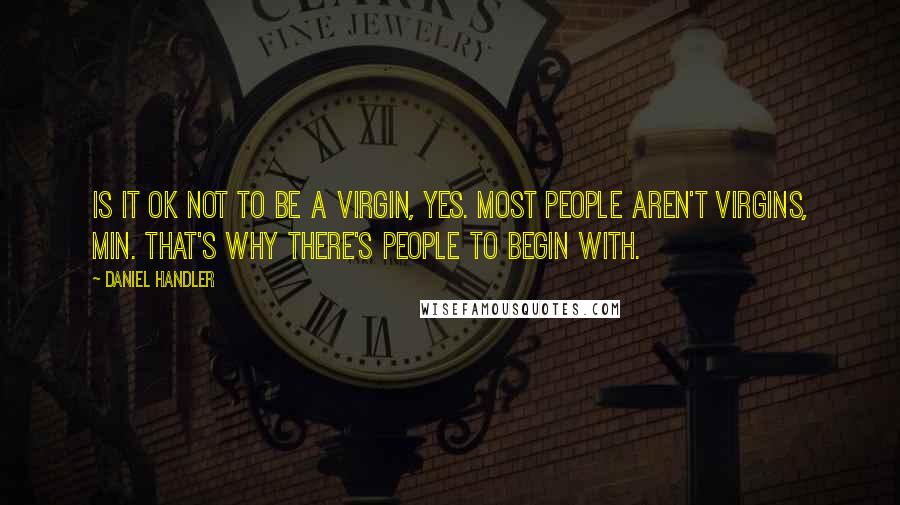 Daniel Handler quotes: Is it OK not to be a virgin, yes. Most people aren't virgins, Min. That's why there's people to begin with.