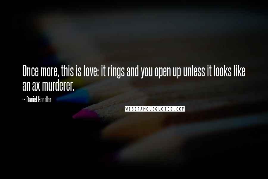 Daniel Handler quotes: Once more, this is love: it rings and you open up unless it looks like an ax murderer.