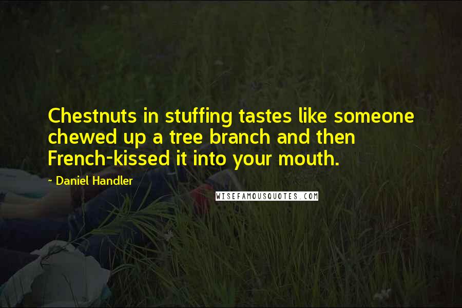 Daniel Handler quotes: Chestnuts in stuffing tastes like someone chewed up a tree branch and then French-kissed it into your mouth.