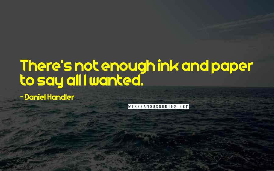 Daniel Handler quotes: There's not enough ink and paper to say all I wanted.