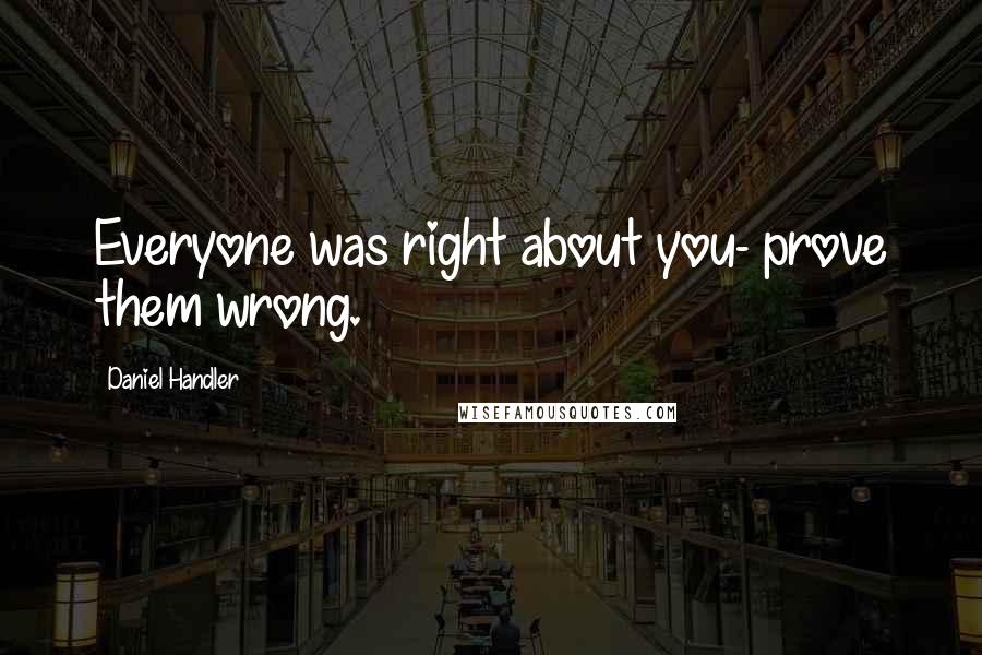 Daniel Handler quotes: Everyone was right about you- prove them wrong.