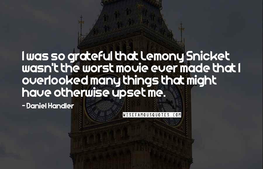 Daniel Handler quotes: I was so grateful that Lemony Snicket wasn't the worst movie ever made that I overlooked many things that might have otherwise upset me.