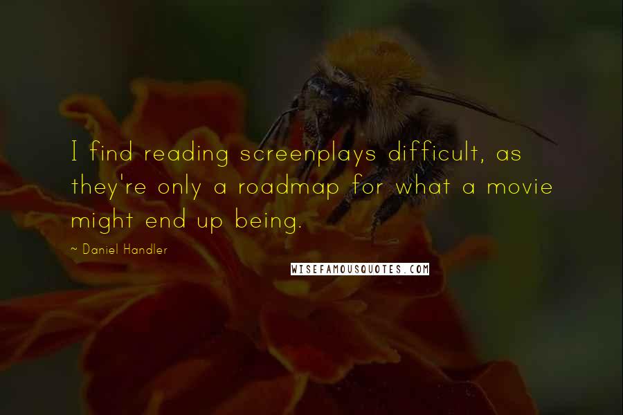 Daniel Handler quotes: I find reading screenplays difficult, as they're only a roadmap for what a movie might end up being.