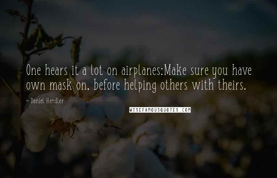 Daniel Handler quotes: One hears it a lot on airplanes:Make sure you have own mask on, before helping others with theirs.