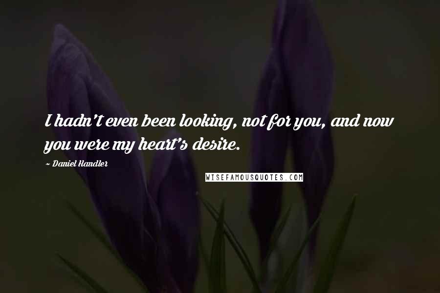 Daniel Handler quotes: I hadn't even been looking, not for you, and now you were my heart's desire.