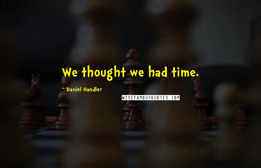 Daniel Handler quotes: We thought we had time.