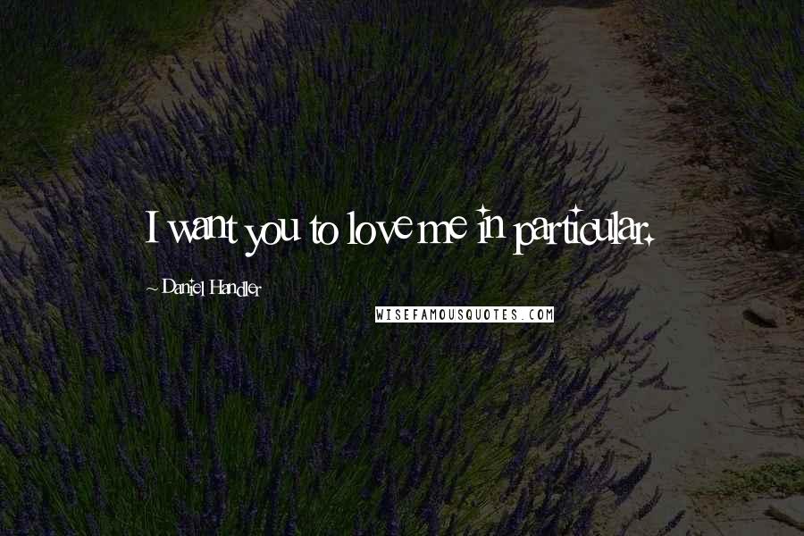 Daniel Handler quotes: I want you to love me in particular.