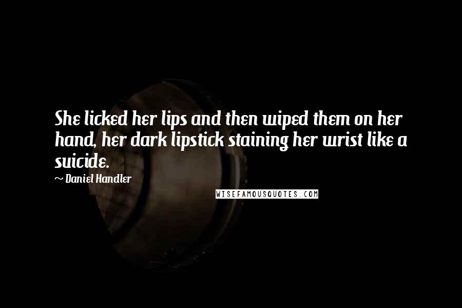 Daniel Handler quotes: She licked her lips and then wiped them on her hand, her dark lipstick staining her wrist like a suicide.