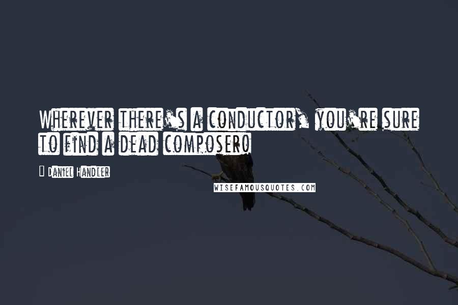 Daniel Handler quotes: Wherever there's a conductor, you're sure to find a dead composer!