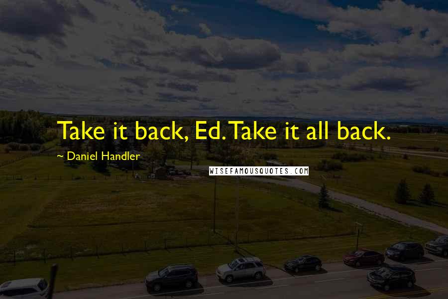 Daniel Handler quotes: Take it back, Ed. Take it all back.