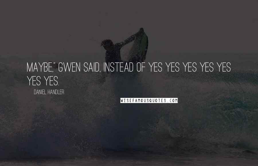 Daniel Handler quotes: Maybe," Gwen said, instead of yes yes yes yes yes yes yes.