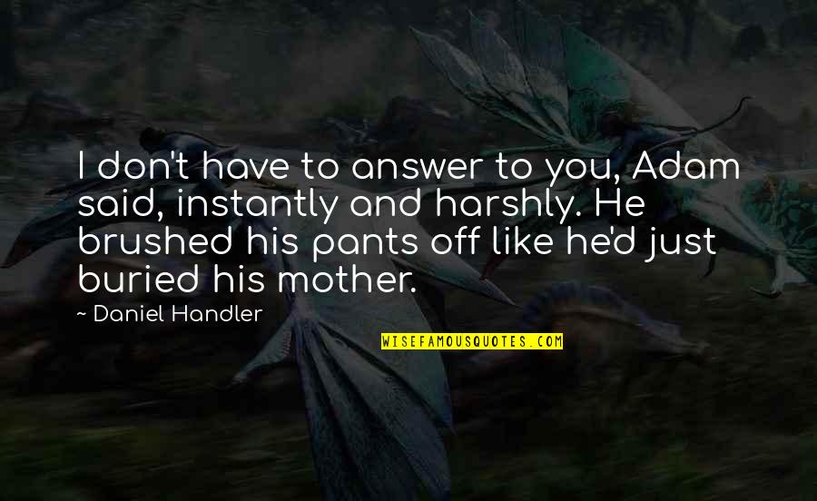 Daniel Handler Quotes By Daniel Handler: I don't have to answer to you, Adam