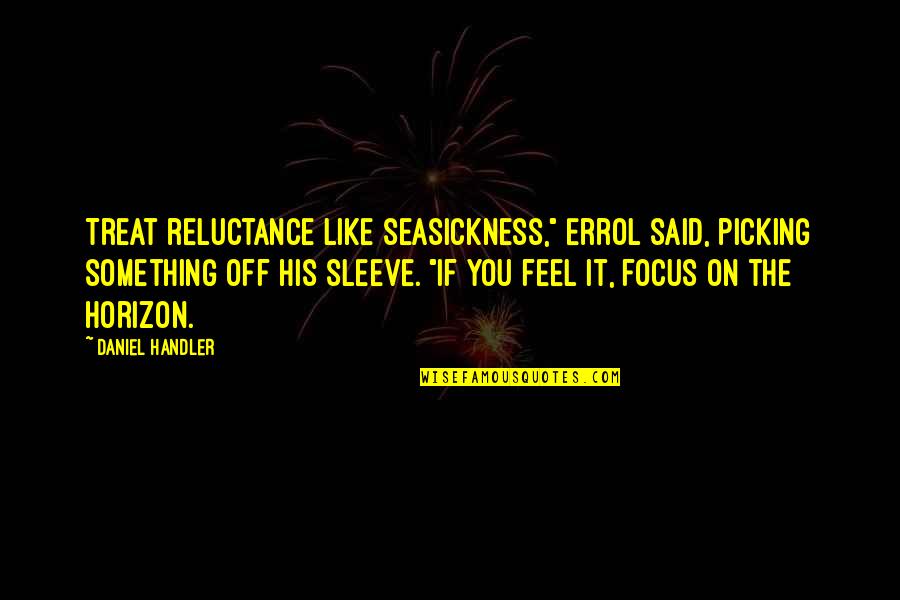 Daniel Handler Quotes By Daniel Handler: Treat reluctance like seasickness," Errol said, picking something