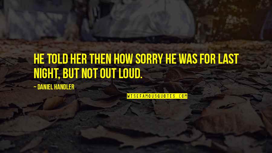 Daniel Handler Quotes By Daniel Handler: He told her then how sorry he was