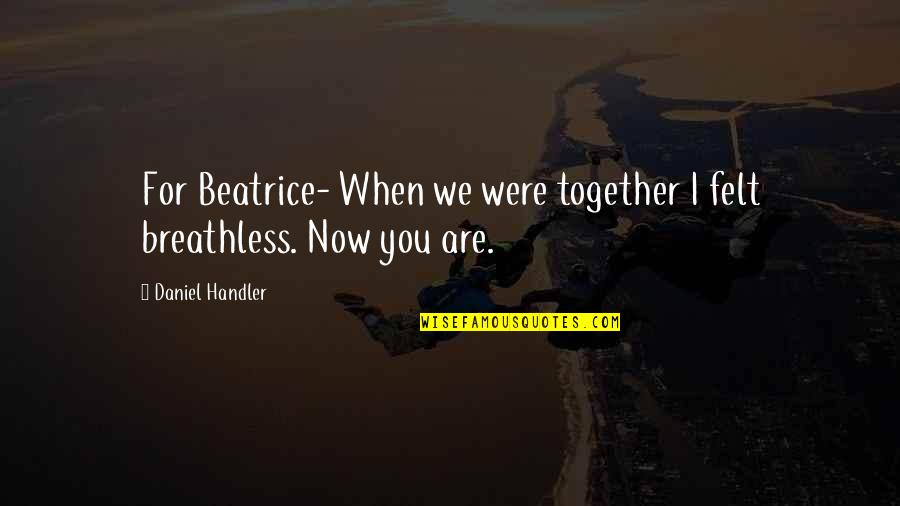 Daniel Handler Quotes By Daniel Handler: For Beatrice- When we were together I felt