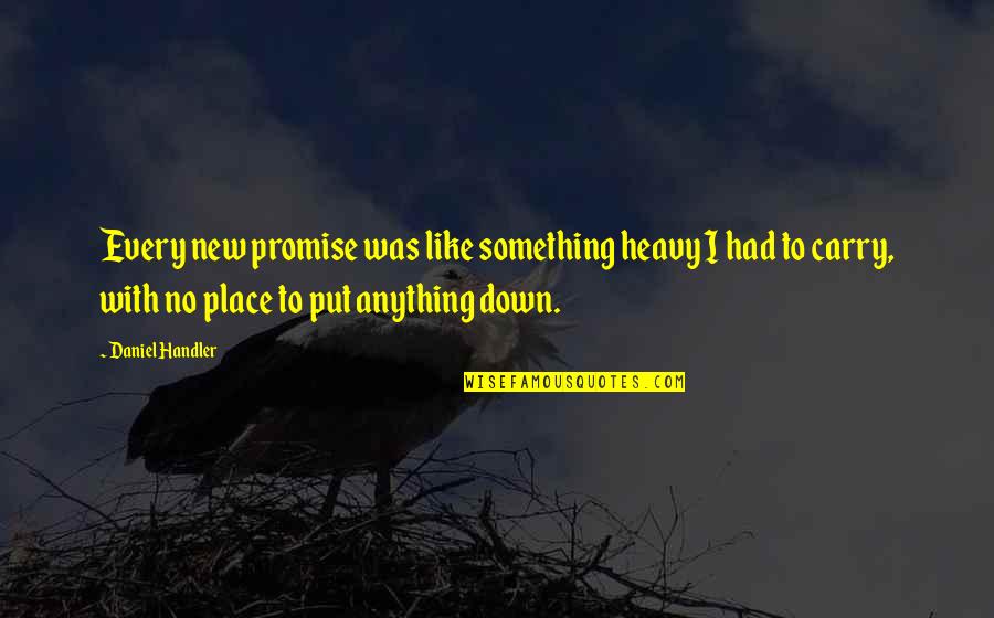 Daniel Handler Quotes By Daniel Handler: Every new promise was like something heavy I