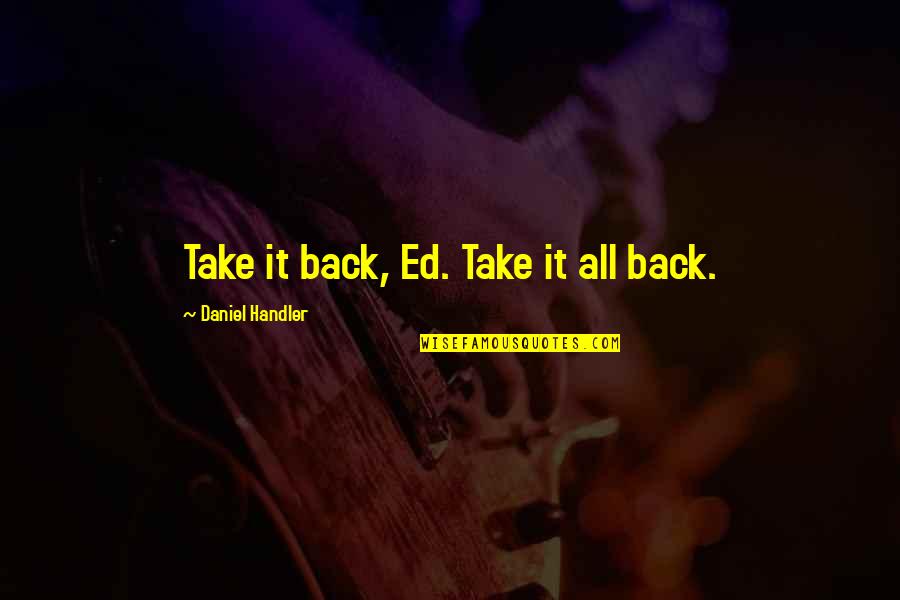 Daniel Handler Quotes By Daniel Handler: Take it back, Ed. Take it all back.