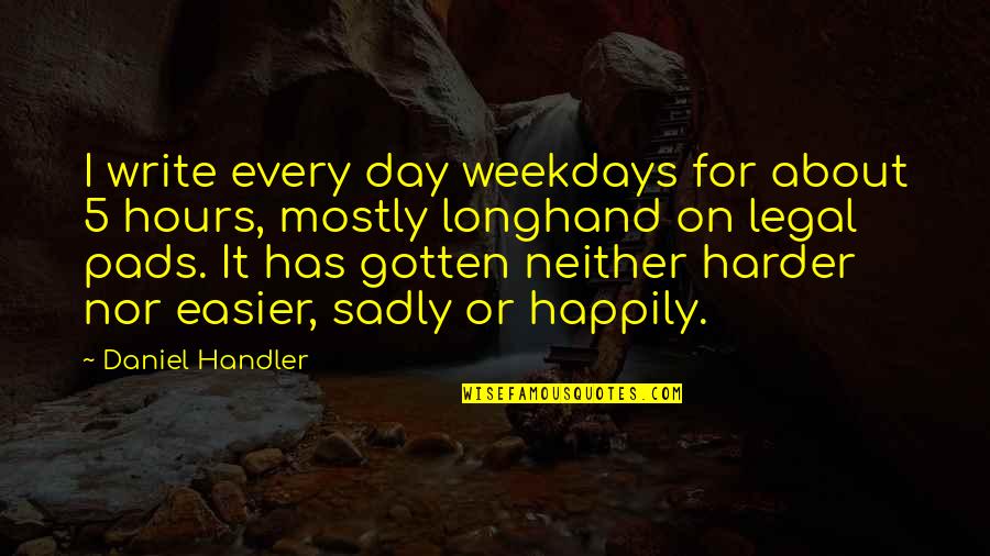 Daniel Handler Quotes By Daniel Handler: I write every day weekdays for about 5