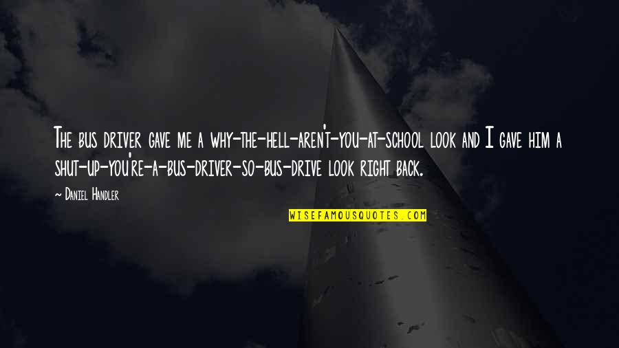 Daniel Handler Quotes By Daniel Handler: The bus driver gave me a why-the-hell-aren't-you-at-school look