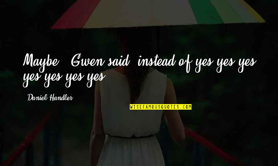 Daniel Handler Quotes By Daniel Handler: Maybe," Gwen said, instead of yes yes yes