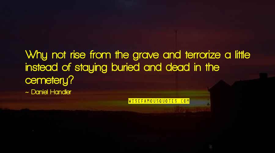 Daniel Handler Quotes By Daniel Handler: Why not rise from the grave and terrorize